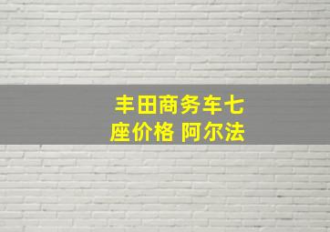 丰田商务车七座价格 阿尔法